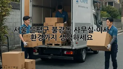 서울 은평구 불광동 사무실 이사, 환경까지 생각하세요!