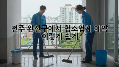전주 완산구에서 청소업체 예약, 이렇게 쉽게!