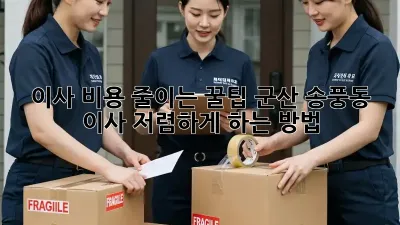 이사 비용 줄이는 꿀팁: 군산 송풍동 이사 저렴하게 하는 방법